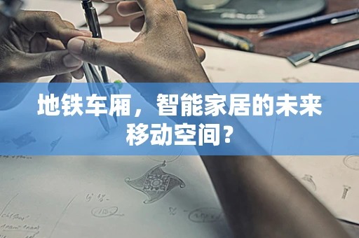 地铁车厢，智能家居的未来移动空间？