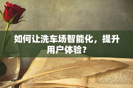 如何让洗车场智能化，提升用户体验？