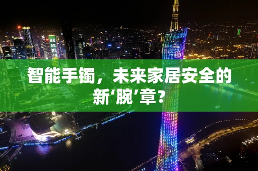 智能手镯，未来家居安全的新‘腕’章？