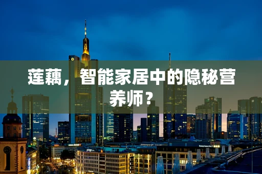 莲藕，智能家居中的隐秘营养师？