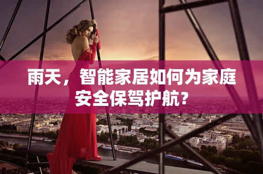 雨天，智能家居如何为家庭安全保驾护航？