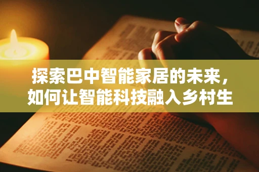 探索巴中智能家居的未来，如何让智能科技融入乡村生活？