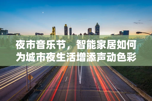 夜市音乐节，智能家居如何为城市夜生活增添声动色彩？