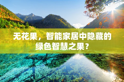 无花果，智能家居中隐藏的绿色智慧之果？