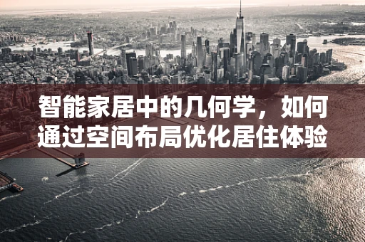 智能家居中的几何学，如何通过空间布局优化居住体验？