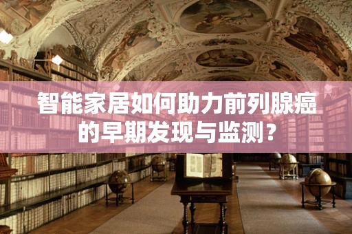 智能家居如何助力前列腺癌的早期发现与监测？