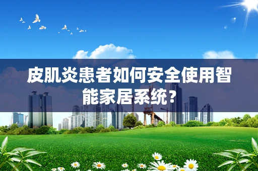 皮肌炎患者如何安全使用智能家居系统？