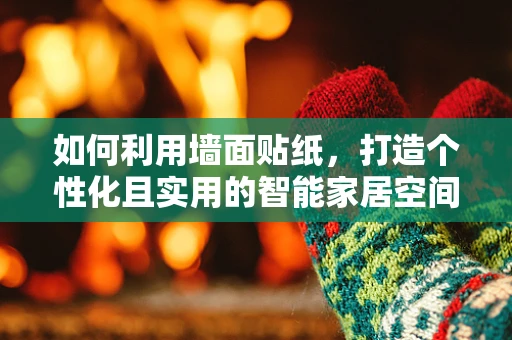 如何利用墙面贴纸，打造个性化且实用的智能家居空间？