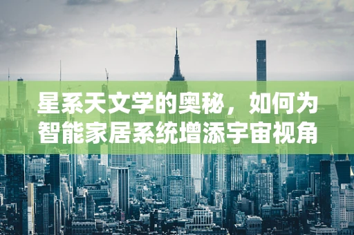 星系天文学的奥秘，如何为智能家居系统增添宇宙视角？