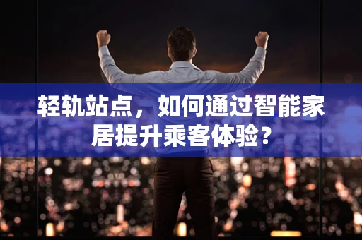 轻轨站点，如何通过智能家居提升乘客体验？