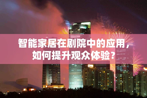 智能家居在剧院中的应用，如何提升观众体验？