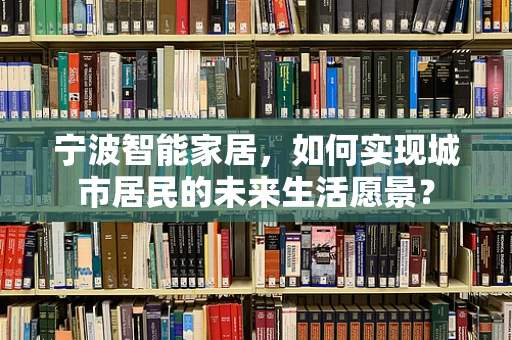 宁波智能家居，如何实现城市居民的未来生活愿景？