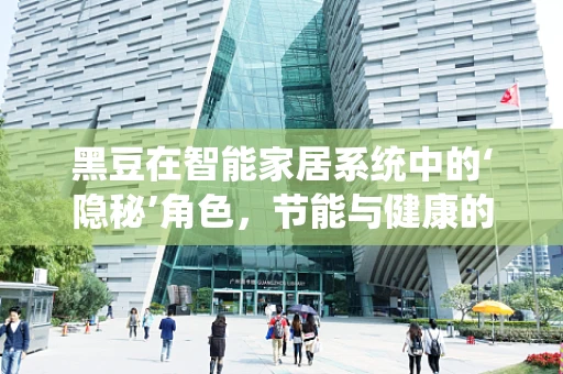 黑豆在智能家居系统中的‘隐秘’角色，节能与健康的双重守护者？