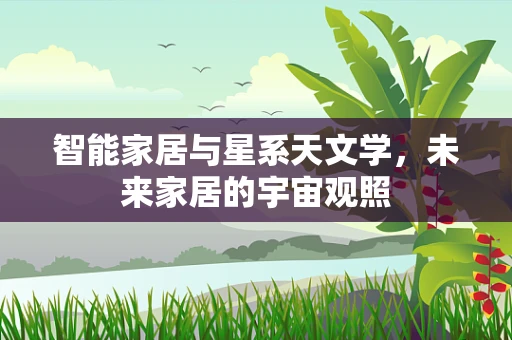 智能家居与星系天文学，未来家居的宇宙观照
