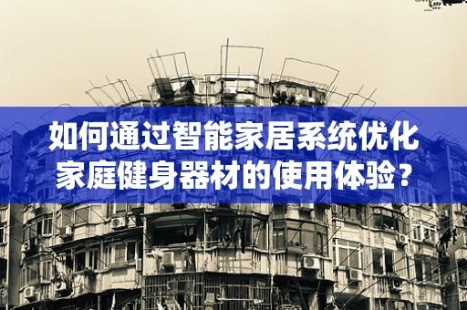 如何通过智能家居系统优化家庭健身器材的使用体验？
