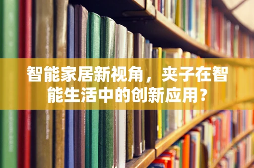 智能家居新视角，夹子在智能生活中的创新应用？