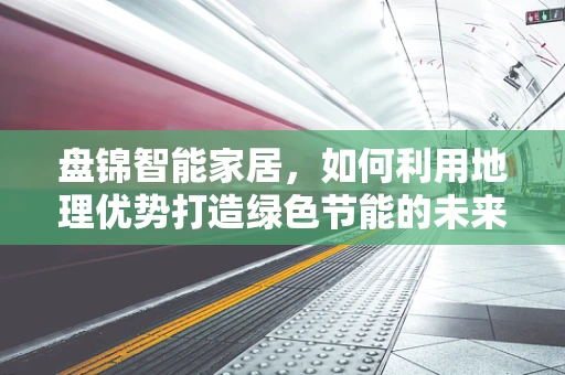盘锦智能家居，如何利用地理优势打造绿色节能的未来生活？