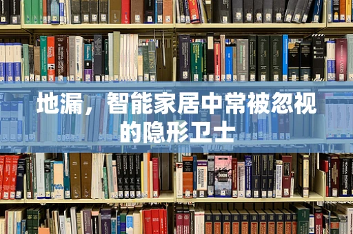 地漏，智能家居中常被忽视的隐形卫士