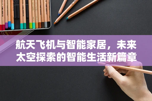 航天飞机与智能家居，未来太空探索的智能生活新篇章？