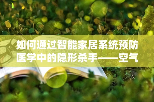 如何通过智能家居系统预防医学中的隐形杀手——空气污染？