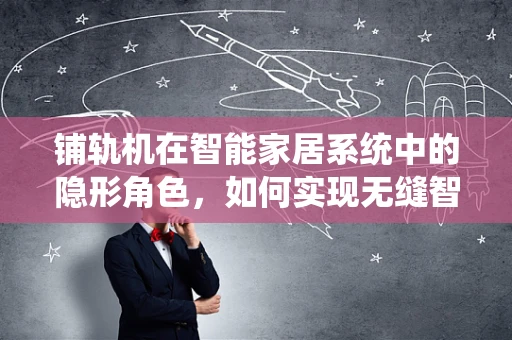 铺轨机在智能家居系统中的隐形角色，如何实现无缝智能连接？