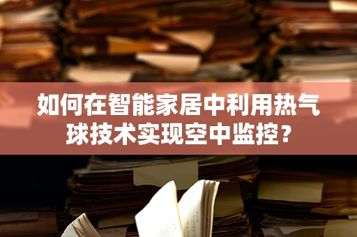 如何在智能家居中利用热气球技术实现空中监控？