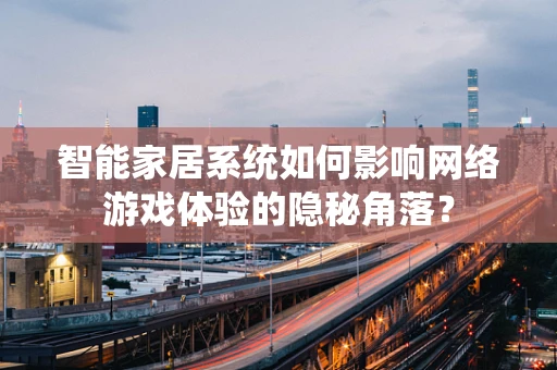 智能家居系统如何影响网络游戏体验的隐秘角落？