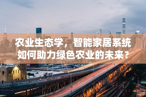 农业生态学，智能家居系统如何助力绿色农业的未来？