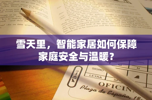 雪天里，智能家居如何保障家庭安全与温暖？