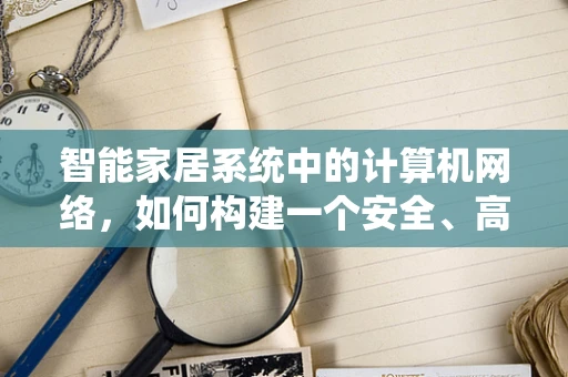 智能家居系统中的计算机网络，如何构建一个安全、高效的通信网络？