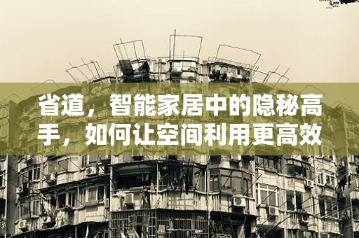 省道，智能家居中的隐秘高手，如何让空间利用更高效？