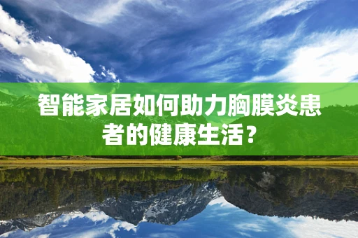 智能家居如何助力胸膜炎患者的健康生活？