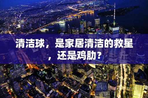 清洁球，是家居清洁的救星，还是鸡肋？