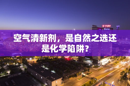 空气清新剂，是自然之选还是化学陷阱？