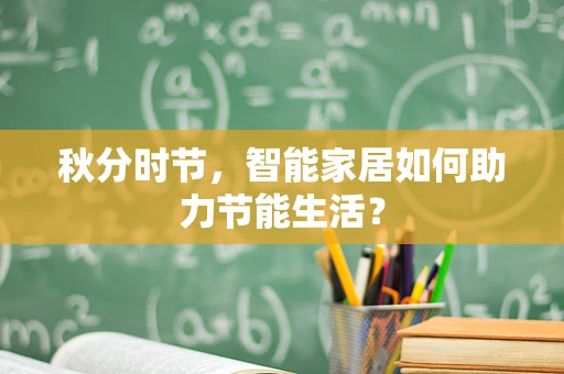 秋分时节，智能家居如何助力节能生活？