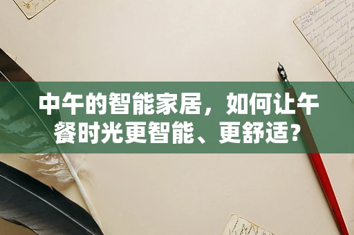 中午的智能家居，如何让午餐时光更智能、更舒适？