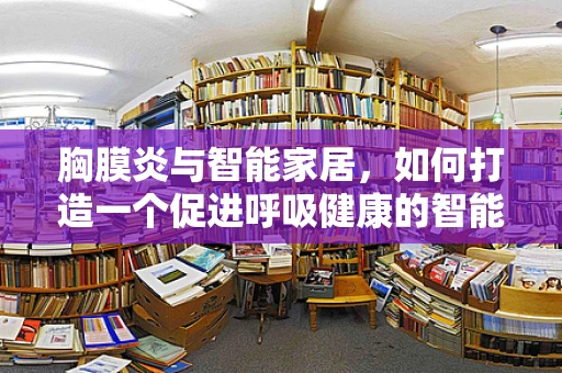 胸膜炎与智能家居，如何打造一个促进呼吸健康的智能居家环境？