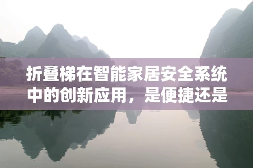 折叠梯在智能家居安全系统中的创新应用，是便捷还是隐患？