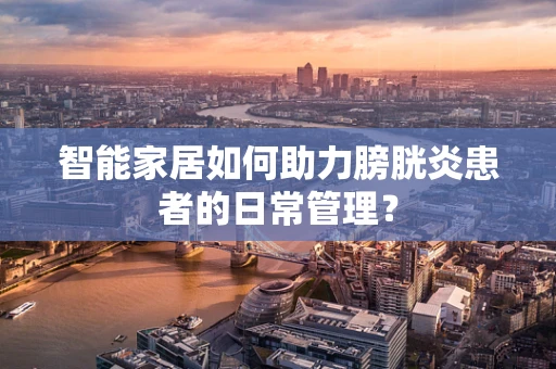 智能家居如何助力膀胱炎患者的日常管理？