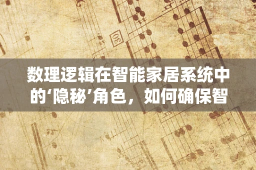 数理逻辑在智能家居系统中的‘隐秘’角色，如何确保智能设备的逻辑一致性？