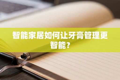 智能家居如何让牙膏管理更智能？