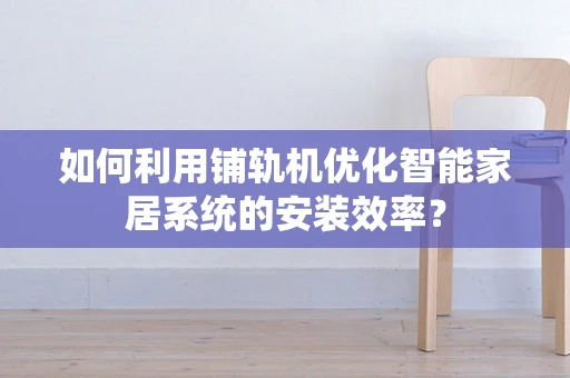 如何利用铺轨机优化智能家居系统的安装效率？