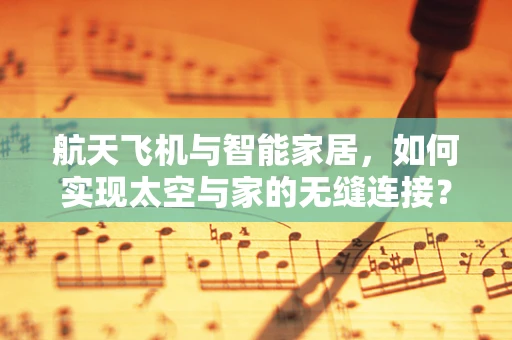 航天飞机与智能家居，如何实现太空与家的无缝连接？