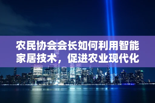 农民协会会长如何利用智能家居技术，促进农业现代化？