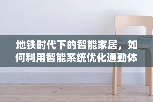 地铁时代下的智能家居，如何利用智能系统优化通勤体验？