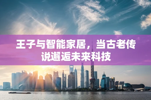 王子与智能家居，当古老传说邂逅未来科技
