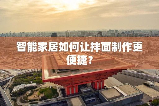 智能家居如何让拌面制作更便捷？