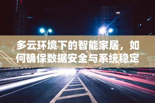 多云环境下的智能家居，如何确保数据安全与系统稳定？