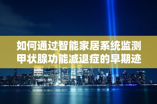 如何通过智能家居系统监测甲状腺功能减退症的早期迹象？