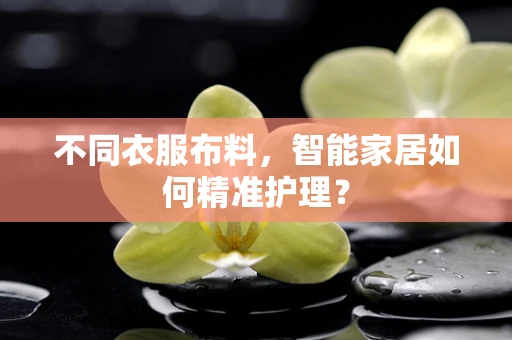 不同衣服布料，智能家居如何精准护理？